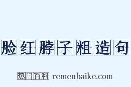 脸红脖子粗造句是什么意思的图片